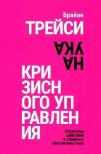 Брайан Трейси - Наука кризисного управления. Стратегии действий в сложных обстоятельствах