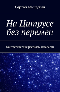 На Цитрусе без перемен. Фантастические рассказы и повести