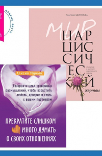  - Прекратите слишком много думать о своих отношениях: разорвите цикл тревожных размышлений, чтобы взрастить любовь, доверие и связь с вашим партнером + Мир нарциссической жертвы. Отношения в контексте современного невроза