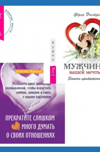  - Прекратите слишком много думать о своих отношениях: разорвите цикл тревожных размышлений, чтобы взрастить любовь, доверие и связь с вашим партнером + Мужчина вашей мечты. Законы притяжения