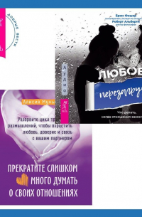  - Прекратите слишком много думать о своих отношениях: разорвите цикл тревожных размышлений, чтобы взрастить любовь, доверие и связь с вашим партнером + Любовь. Перезагрузка. Что делать, когда отношения закончились