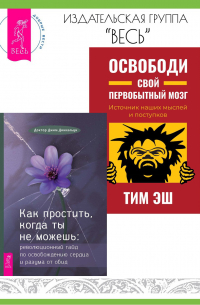  - Как простить, когда ты не можешь: революционный гайд по освобождению сердца и разума от обид. Освободи свой первобытный мозг: источник наших мыслей и поступков