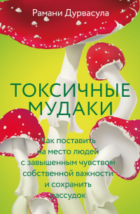 Токсичные мудаки. Как поставить на место людей с завышенным чувством собственной важности и сохранить рассудок