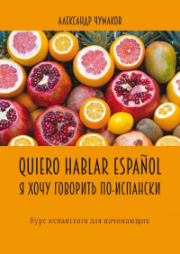Александр Чумаков - Quiero hablar español. Я хочу говорить по-испански. Курс испанского для начинающих