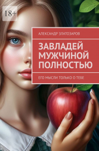 Александр Златозаров - Завладей мужчиной полностью. Его мысли только о тебе