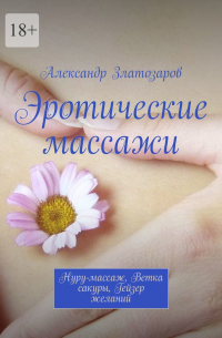 Александр Златозаров - Эротические массажи. Нуру-массаж, ветка сакуры, гейзер желаний