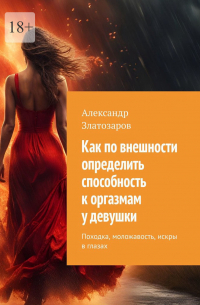 Александр Златозаров - Как по внешности определить способность к оргазмам у девушки. Походка, моложавость, искры в глазах