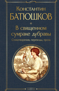 Константин Батюшков - В священном сумраке дубравы. Стихотворения, переводы, проза