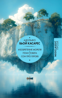 Адольфо Биой Касарес - Изобретение Мореля. План побега. Сон про героев (сборник)