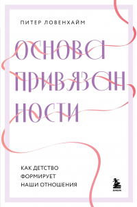 Питер Ловенхайм - Основа привязанности. Как детство формирует наши отношения