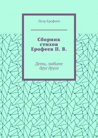 Петр Ерофеев - Сборник стихов Ерофеев П.  В. Дети, любите друг друга