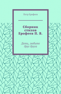 Петр Ерофеев - Сборник стихов Ерофеев П.  В. Дети, любите друг друга