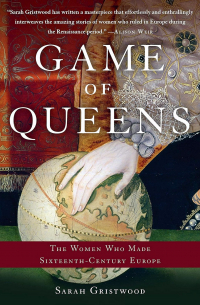 Sarah Gristwood - Game of Queens: The Women Who Made Sixteenth-Century Europe