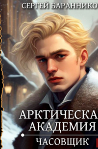 Сергей Баранников - Арктическая академия. Книга 1. Часовщик
