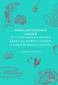 Владимир Печенкин - Мифы драгоценных камней. От стрел Амура и яблока Адама до живого серебра и кожи Великого Полоза