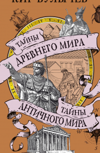 Кир Булычёв - Тайны Древнего мира. Тайны античного мира