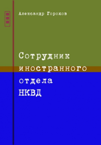 Александр Горохов - Сотрудник иностранного отдела НКВД