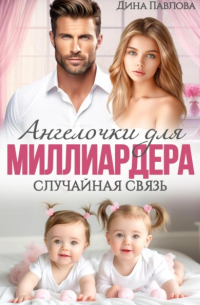 Дина Павлова - Ангелочки для миллиардера. Случайная связь