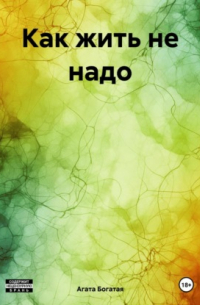 Агата Богатая - Как жить не надо