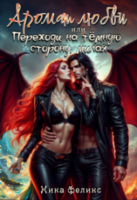 Ника Феликс - Аромат любви, или Переходи на тёмную сторону, милая