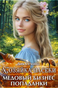 Дия Сёмина - Хозяйка пасеки. Медовый бизнес попаданки