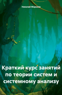 Николай Петрович Морозов - Краткий курс занятий по теории систем и системному анализу