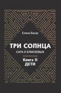 Три солнца. Сага о Елисеевых. Книга II. Дети