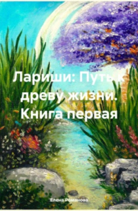 Елена Романова - Лариши: Путь к древу жизни. Книга первая