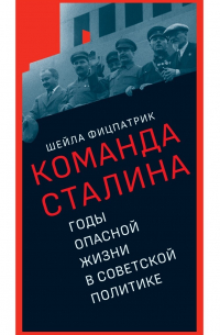 Команда Сталина: годы опасной жизни в советской политике