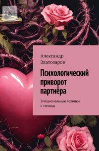 Александр Златозаров - Психологический приворот партнёра. Эмоциональные техники и методы