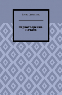 Елена Цыганкова - Первотворение. Начало