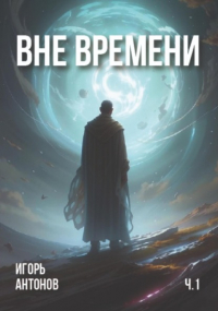 Игорь Антонов - Вне времени. Часть 1