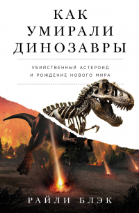 Блэк Райли - Как умирали динозавры: Убийственный астероид и рождение нового мира