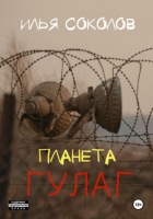 Илья Соколов - Планета ГУЛАГ