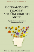 Используйте голову, чтобы спасти мозг. Профилактика деменции в любом возрасте