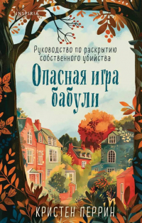 Перрин Кристен - Опасная игра бабули. Руководство по раскрытию собственного убийства