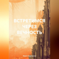 Мария Андреевских - Встретимся через вечность