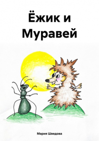 Мария Сергеевна Шведова - Ёжик и Муравей