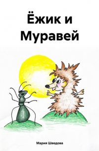 Мария Сергеевна Шведова - Ёжик и Муравей