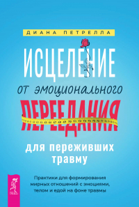 Диана Петрелла - Исцеление от эмоционального переедания для переживших травму. Практики для формирования мирных отношений с эмоциями, телом и едой на фоне травмы