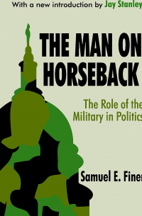 Samuel E. Finer - The Man on Horseback: The Role of the Military in Politics