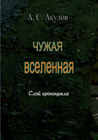 Александр Сергеевич Акулов - Чужая вселенная. Слой хроноцикла