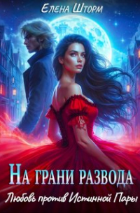 Елена Шторм - На грани развода. Любовь против истинной пары