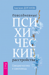 Анастасия Долганова - Повседневные психические расстройства. Самодиагностика и самопомощь
