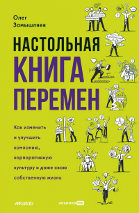 Замышляев Олег - Настольная книга перемен. Как изменить и улучшить компанию, корпоративную культуру и даже свою собственную жизнь