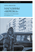 Анна Иванова - Магазины "Березка". Парадоксы потребления в позднем СССР