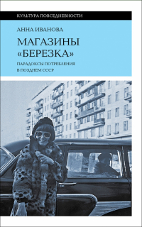 Анна Иванова - Магазины "Березка". Парадоксы потребления в позднем СССР