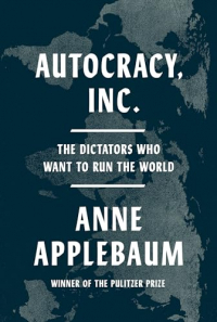 Энн Эпплбаум - Autocracy, Inc.: The Dictators Who Want to Run the World