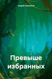 Андрей Анпилогов - Превыше избранных