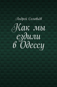 Андрей Соловьев - Как мы ездили в Одессу